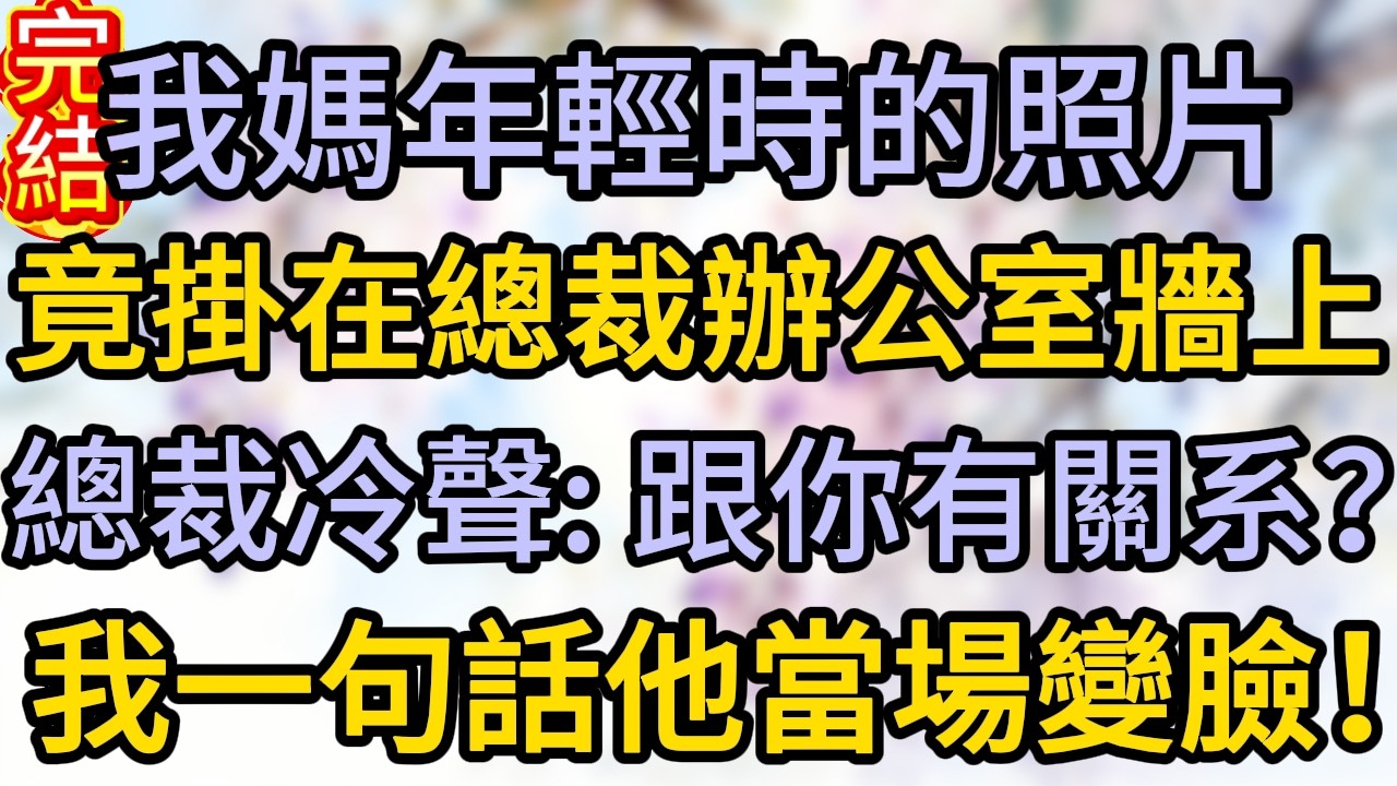 我媽年輕時的照片,竟掛在總裁辦公室牆上,總裁冷聲:跟你有關系?我一句話,他當場變臉!