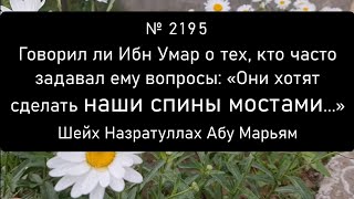 Говорил ли Ибн Умар о тех, кто часто задавал ему вопросы: «Они хотят сделать наши спины мостами...»