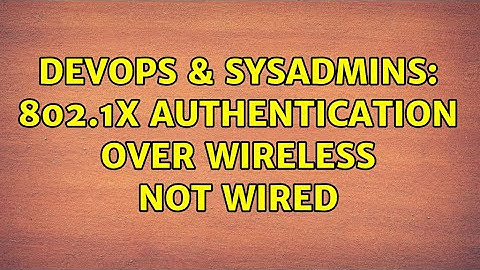 DevOps & SysAdmins: 802.1x authentication over wireless not wired