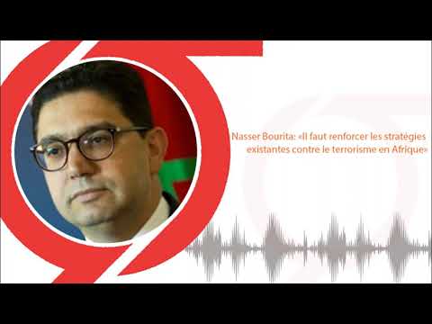 Nasser Bourita: «Il faut renforcer les stratégies existantes contre le terrorisme en Afrique»