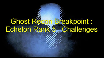 Ghost Recon Breakpoint : Echelon Rank 5 : Challenges