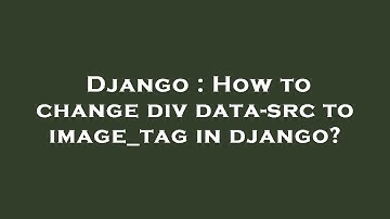 Django : How to change div data-src to image_tag in django?