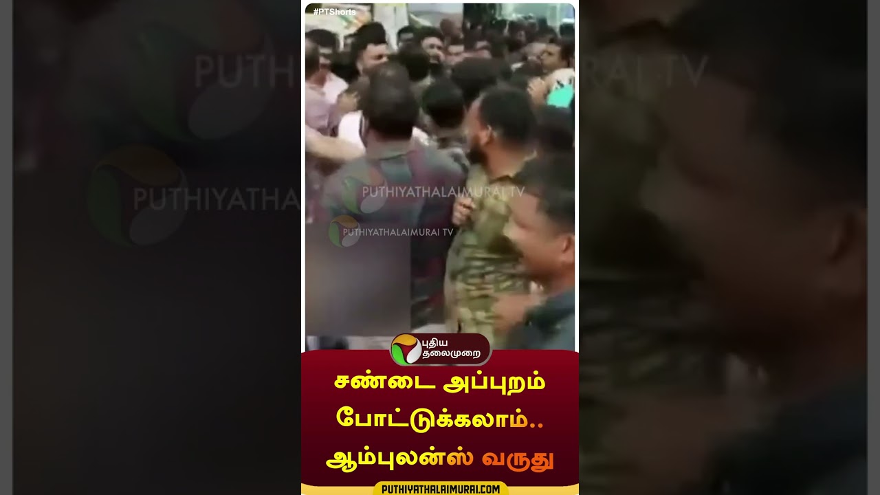 சண்டை அப்புறம் போட்டுக்கலாம்..ஆம்புலன்ஸ் வருது | 
