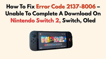 How To Fix Error Code 2137-8006 – Unable To Complete A Download On Nintendo Switch 2, Switch, Oled