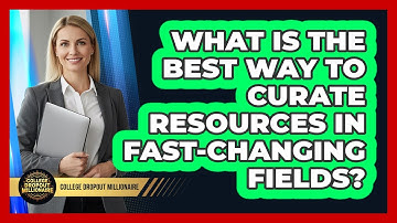 What Is The Best Way To Curate Resources In Fast-changing Fields? - College Dropout Millionaire