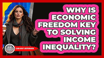 Why Is Economic Freedom Key To Solving Income Inequality? - Learn About Libertarianism