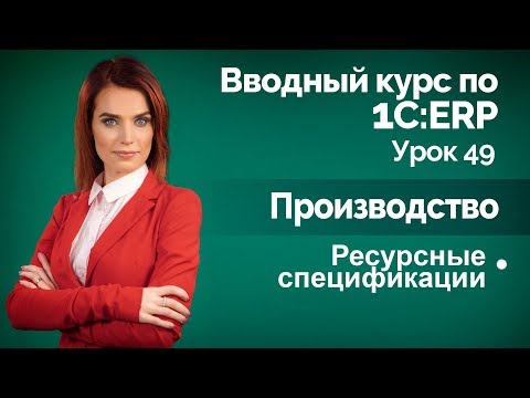 1С:ERP Урок 49. Производство. Ресурсные спецификации