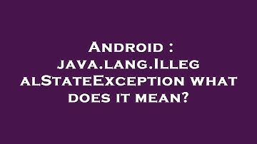 Android : java.lang.IllegalStateException what does it mean?