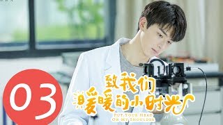 【ENG SUB】《致我们暖暖的小时光 Put Your Head on My Shoulder》EP03——主演：邢菲，林一，唐晓天，郑英辰