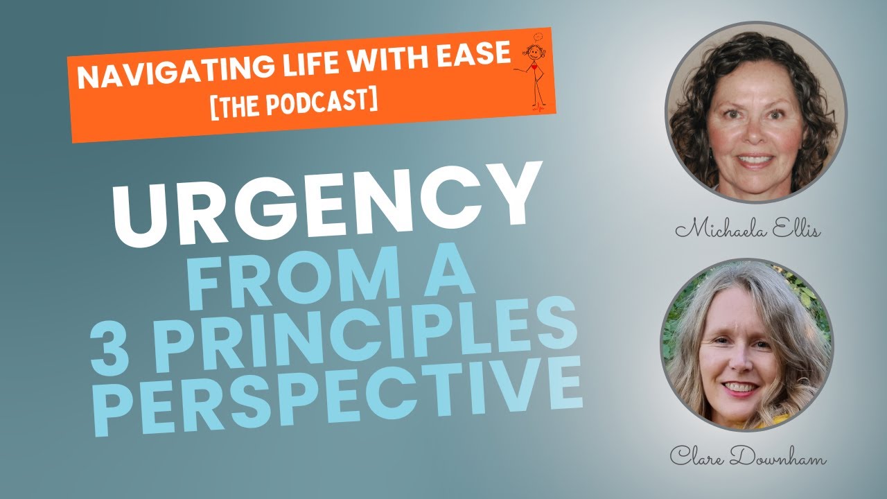 Urgency...from a Three Principles Perspective - Navigating Life with Ease [The Podcast]
