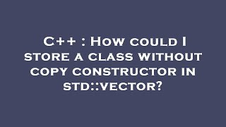 C++ : How could I store a class without copy constructor in std::vector?