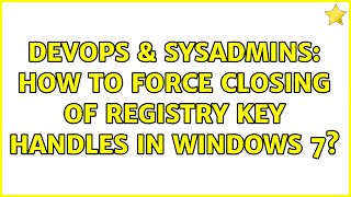 DevOps & SysAdmins: How to Force Closing of Registry Key Handles in Windows 7? (2 Solutions!!) Information