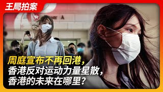 周庭宣布不再回港，香港反对运动力量星散，香港的未来在哪里？ ｜周庭｜黄之锋｜罗冠聪｜香港｜反送中运动｜基本法｜双普选｜习近平｜国安法｜王局拍案20231205