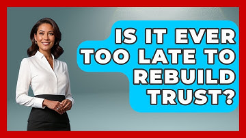 Is It Ever Too Late To Rebuild Trust? - Better Family Relationships
