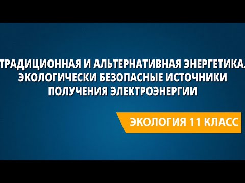 Традиционная и альтернативная энергетика. Экологически безопасные источники получения электроэнергии