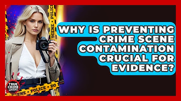 Why Is Preventing Crime Scene Contamination Crucial For Evidence? - True Crime Lovers