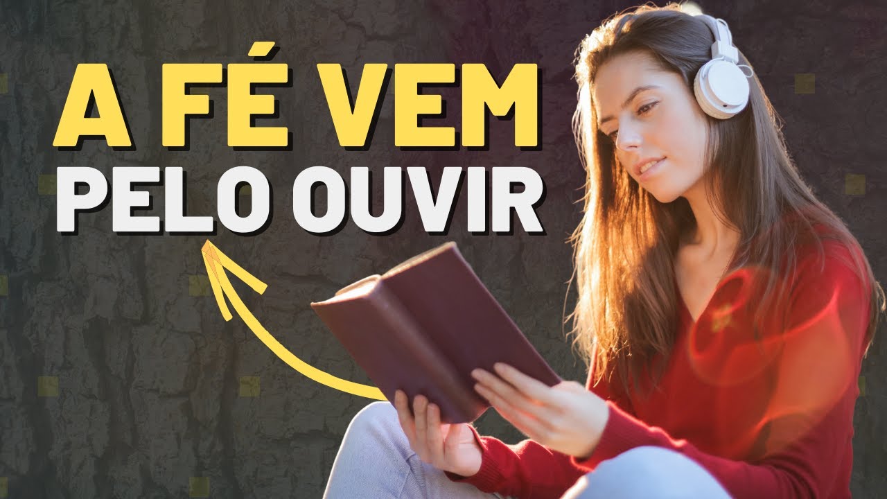 O que significa dizer que, A FÉ VEM PELO OUVIR e ouvir a palavra de ...