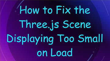 How to Fix the Three.js Scene Displaying Too Small on Load