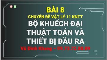 Bài 8 Bộ khuếch đại thuật toán và thiết bị đầu ra Chuyên đề 11 KNTT - Vũ Đình Khang