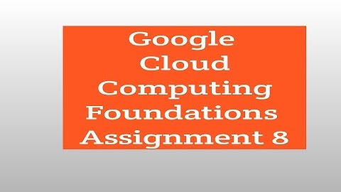 #GoogleCloudComputingFoundationsAssignment8 - Google Cloud Computing Foundations Assignment 8