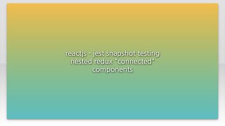 reactjs - jest snapshot testing nested redux "connected" components