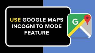 How to Use Google Maps Incognito Mode Feature Update