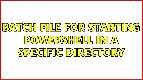 Batch file for starting powershell in a specific directory (2 Solutions!!)