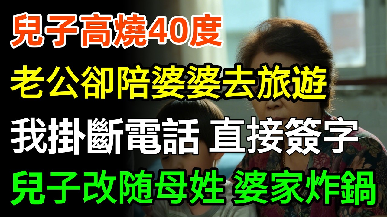 兒子高燒40度，老公卻陪婆婆去旅遊，電話裡罵我矯情！我掛斷電話，直接簽字，兒子改随母姓！婆家炸鍋了！#故事頻道 #家庭 #婆媳