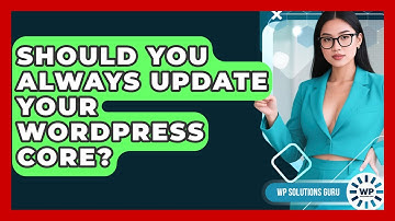 Should You Always Update Your WordPress Core? - WP Solutions Guru