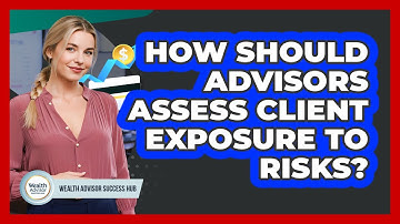 How Should Advisors Assess Client Exposure To Risks?