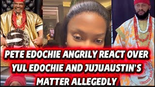PETE EDOCHIE ANGRILY REACT OVER YUL EDOCHIE AND JUJUAUSTIN’S MATTER ALLEGEDLY 