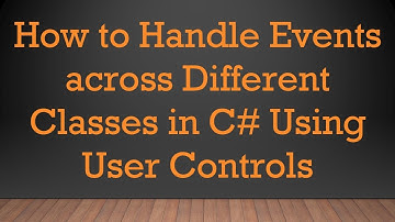 How to Handle Events across Different Classes in C#  Using User Controls