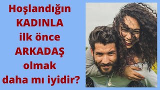 Hoşlandığın KADINLA ilk önce ARKADAŞ olmak daha mı iyidir?