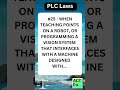 PLC Laws #25 - WHEN TEACHING POINTS ON A ROBOT, OR PROGRAMMING A VISION SYSTEM
