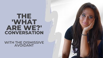How To Have the "What Are We?" Conversation | Dismissive Avoidant Attachment & Relationships