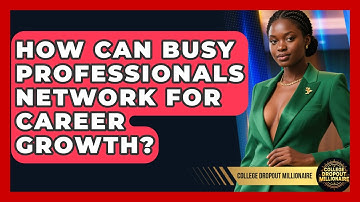 How Can Busy Professionals Network For Career Growth? - College Dropout Millionaire