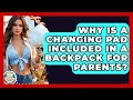 Why Is A Changing Pad Included In A Backpack For Parents The Family Getaway Guide 