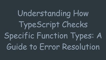 Understanding How TypeScript Checks Specific Function Types: A Guide to Error Resolution