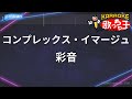 【カラオケ】コンプレックス・イマージュ/彩音