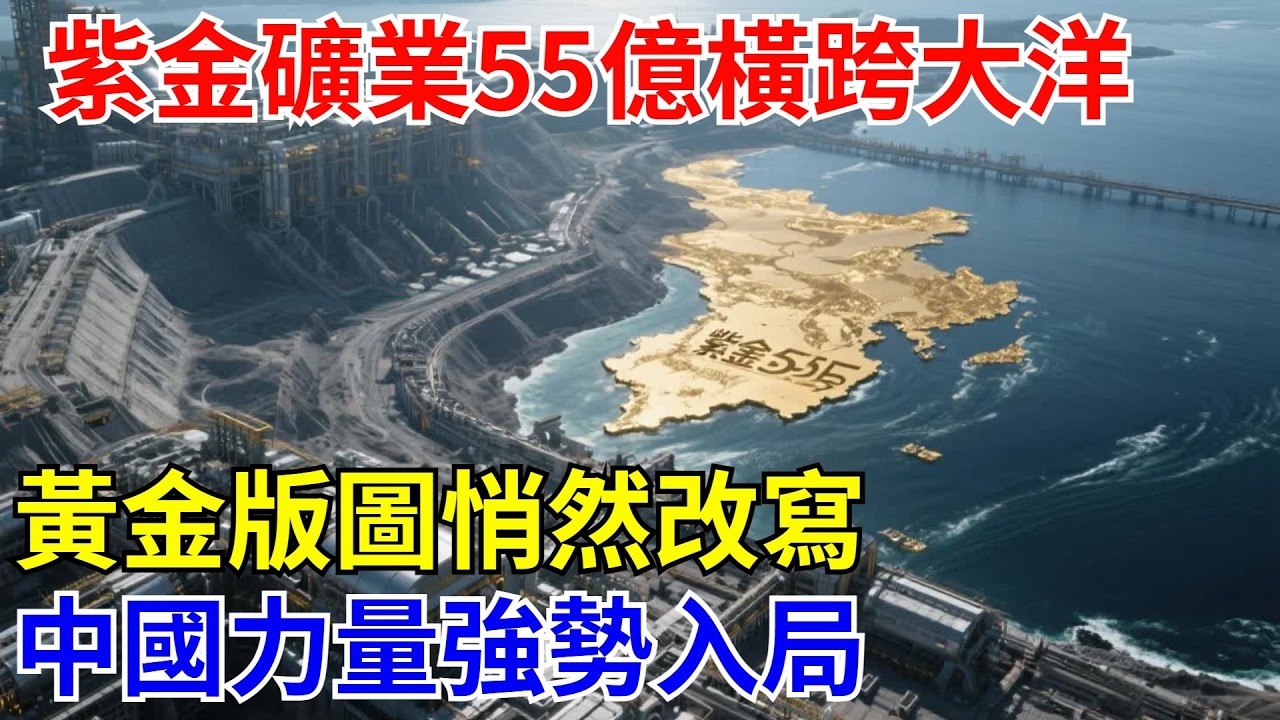 紫金礦業55億橫跨大洋，黃金版圖悄然改寫，中國力量強勢入局！【光刻山河】#中國制造#科技#建造 #超级工程 #中国基建