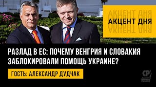 Разлад в ЕС: почему Венгрия и Словакия заблокировали помощь Украине? Александр Дудчак.