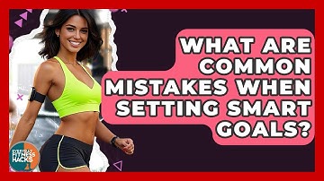 What Are Common Mistakes When Setting SMART Goals? - Everyday Fitness Hacks