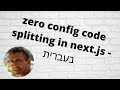 Zero config code splitting in next.js - בעברית