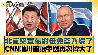 北京突宣布對俄免簽入境了 CNN嘆川普讓中國再次偉大了【#新聞大白話】@tvbstalk