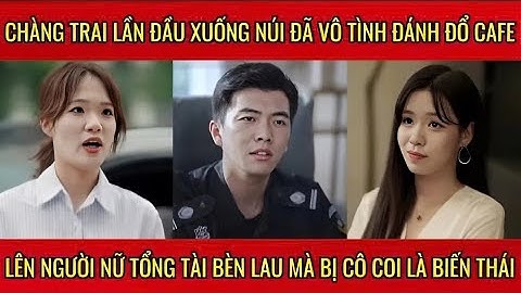 Chàng trai lần đầu xuống núi đã vô tình đổ cafe lên người nữ tổng tài bèn lau mà bị coi là biến thái