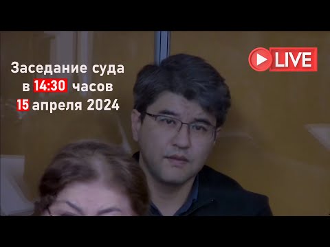 Суд над Бишимбаевым в прямом эфире 15.04.2024 в 14:30