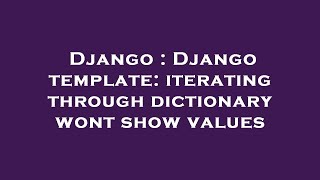 Django : Django template: iterating through dictionary wont show values