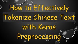 How to Effectively Tokenize Chinese Text with Keras Preprocessing