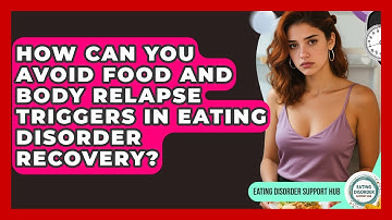 How Can You Avoid Food And Body Relapse Triggers In Eating Disorder Recovery?