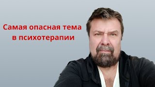 Самая опасная тема в психотерапии!